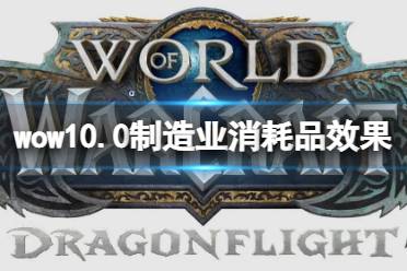 《魔兽世界》10.0制造业消耗品效果大全 10.0制造业消耗品效果一览