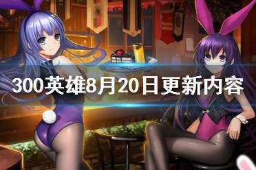 《300英雄》8月20日更新了什么 8月20日更新内容介绍