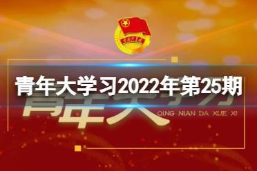 青年大学习第25期最新答案 青年大学习2022年第25期答案是什么