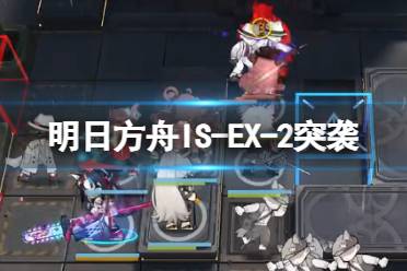 《明日方舟》IS-EX-2突袭怎么打 ISEX2突袭摆完挂机攻略