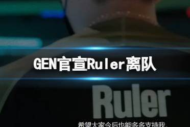 GEN官宣Ruler离队 GEN官宣Ruler离队是怎么回事