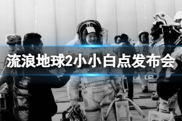 流浪地球2小小白点发布会 流浪地球2全阵容首次集结亮相