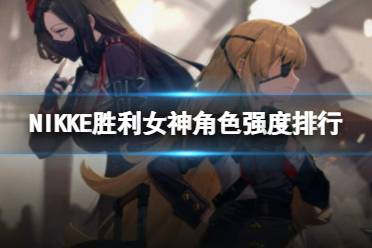 《NIKKE胜利女神》角色强度排行 哪个角色强度最高