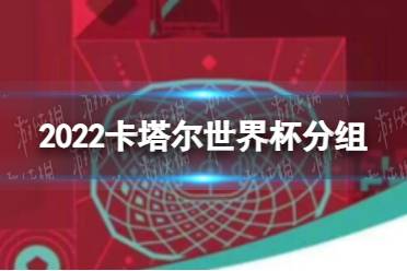 2022卡塔尔世界杯分组 卡塔尔世界杯对阵表2022