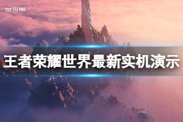 《王者荣耀世界》好玩吗？游戏最新实机演示分享