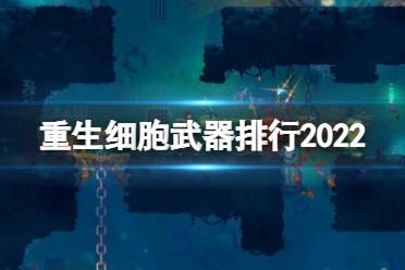 《重生细胞》武器排行2022 武器排行榜最新