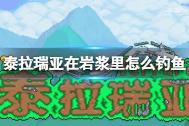 《泰拉瑞亚》在岩浆里怎么钓鱼 岩浆钓鱼方法介绍