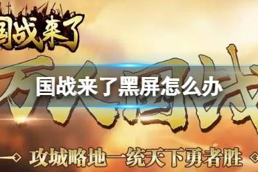 《国战来了》黑屏怎么办 黑屏闪退解决方法