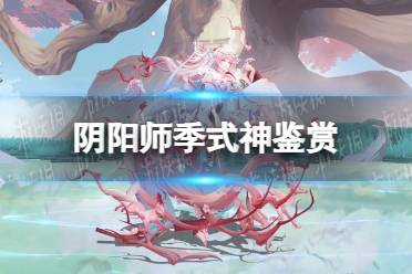 阴阳师季怎么样 阴阳师季式神鉴赏