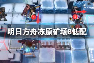 《明日方舟》冻原矿场8低配攻略 赝波行动11月15日冻原矿场8棘刺单核