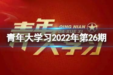 青年大学习第26期答案题目 2022青年大学习第26期答案最新