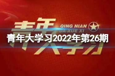 青年大学习2022第26期答案(完整版) 2022年青年大学习第二十六期答案汇总