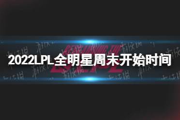 2022LPL全明星周末什么时候开始 2022LPL全明星周末开始时间