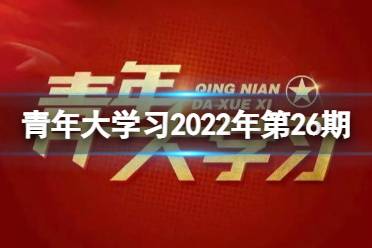 青年大学2022年第26期答案最新 青年大学习第26期答案