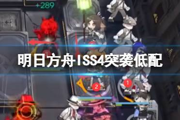 《明日方舟》ISS4突袭低配攻略 IS-S-4玛恩纳史尔特尔打法攻略