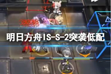 《明日方舟》ISS2突袭低配攻略 IS-S-2玛恩纳双核打法攻略