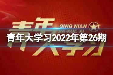 青年大学习2022第二十六期答案(文字版) 2022青年大学习最新一期题目答案