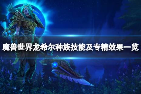 《魔兽世界》10.0小龙人有什么技能？龙希尔种族技能及专精效果一览