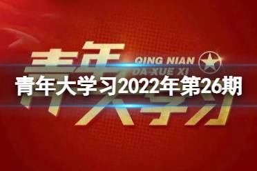 2022青年大学习第26期最新答案 青年大学习2022年第二十六期答案是什么