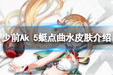 《少女前线》Ak5蜓点曲水怎么样 Ak5蜓点曲水皮肤介绍