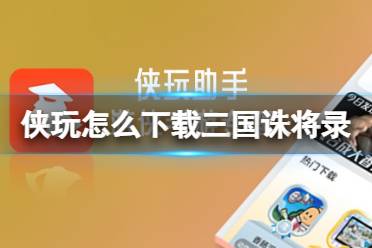 侠玩助手怎么下载三国诛将录 三国诛将录侠玩下载攻略