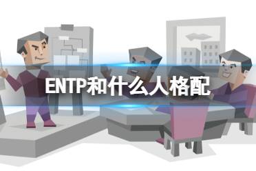 ENTP和什么人格配 ENTP的理想伴侣是谁