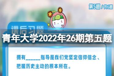 青年大学习第26期第5题答案 拥有___指导是我们党坚定信仰信念