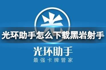 光环助手怎么下载黑岩射手 光环助手下载黑岩射手方法