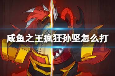 《咸鱼之王》疯狂孙坚怎么打 疯狂孙坚打法攻略