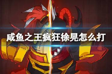 《咸鱼之王》疯狂徐晃怎么打 疯狂徐晃打法攻略