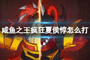 《咸鱼之王》疯狂夏侯惇怎么打 疯狂夏侯惇打法攻略