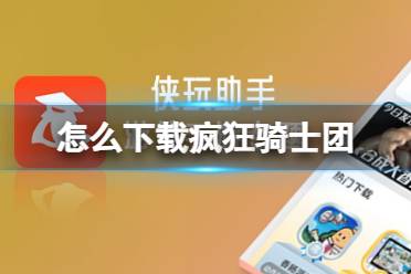 侠玩助手怎么下载疯狂骑士团 疯狂骑士团侠玩下载攻略