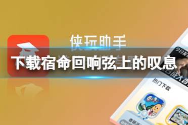 侠玩助手怎么下载宿命回响弦上的叹息 宿命回响弦上的叹息侠玩下载攻略