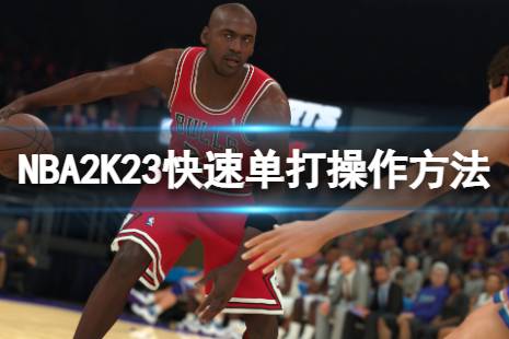 《NBA2K23》快速单打操怎么操作？快速单打操作方法分享