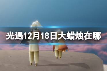 《光遇》12月18日大蜡烛在哪 12.18大蜡烛位置2022