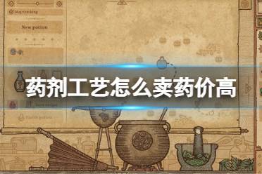 《药剂工艺炼金模拟器》怎么卖药价高？赚钱方法介绍