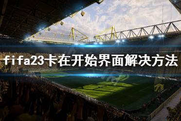 《FIFA 23》卡在开始界面怎么办？卡在开始界面解决方法