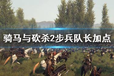 《骑马与砍杀2》步兵队长怎么加点？步兵队长加点攻略