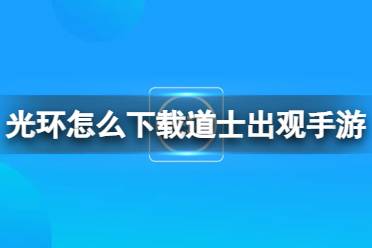 光环助手怎么下载道士出观手游 光环助手下载道士出观手游方法