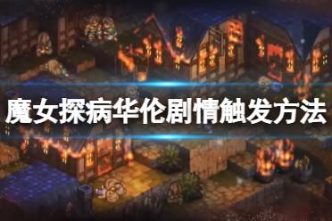 《皇家骑士团重生》魔女探病华伦剧情触发方法 魔女探病华伦剧情怎么触发