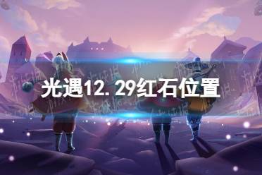 《光遇》12月29日红石在哪 12.29红石位置