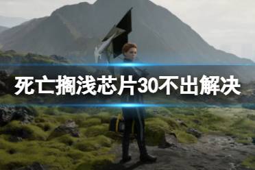 《死亡搁浅导演剪辑版》芯片30不出怎么办？芯片30不出解决方法一览