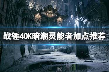 《战锤40K暗潮》灵能者加点推荐 灵能者怎么加点？