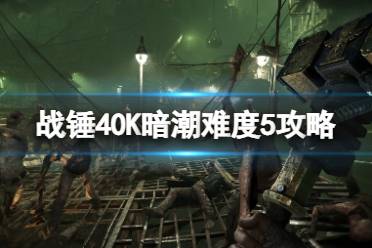 《战锤40K暗潮》难度5怎么过？难度5攻略