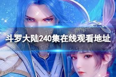 斗罗大陆240集在线观看地址 斗罗大陆240集剧情介绍