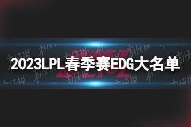 2023年LPL春季赛EDG大名单 RNG2023春季赛最新阵容介绍