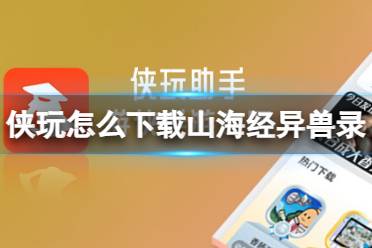 侠玩助手怎么下载山海经异兽录 山海经异兽录侠玩下载攻略