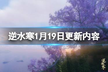 《逆水寒》1月19日更新什么？1月19日更新内容介绍