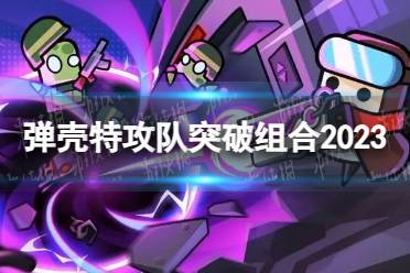 《弹壳特攻队》突破组合2023 突破组合怎么选择