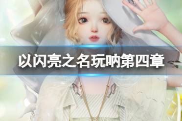 《以闪亮之名》玩呐第四章怎么过 玩呐第四章通关攻略